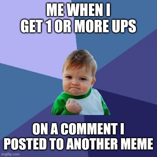 Sometimes the small things inspire | ME WHEN I GET 1 OR MORE UPS; ON A COMMENT I POSTED TO ANOTHER MEME | image tagged in memes,success kid | made w/ Imgflip meme maker
