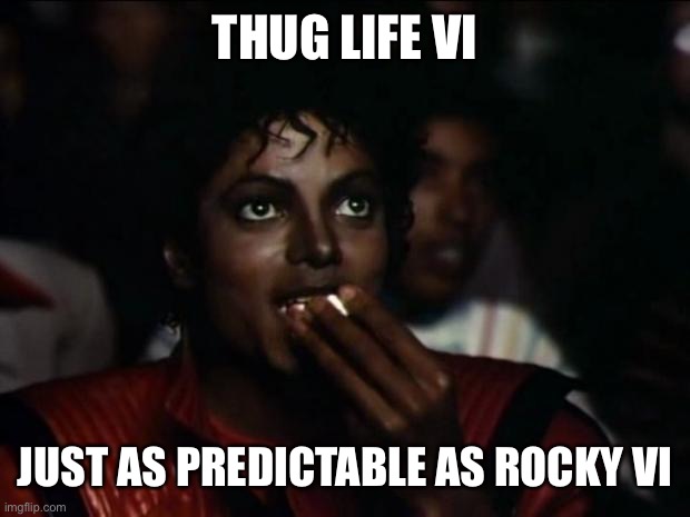Michael Jackson Popcorn Meme | THUG LIFE VI JUST AS PREDICTABLE AS ROCKY VI | image tagged in memes,michael jackson popcorn | made w/ Imgflip meme maker
