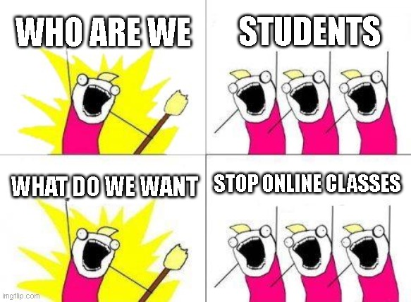 What Do We Want Meme | WHO ARE WE; STUDENTS; STOP ONLINE CLASSES; WHAT DO WE WANT | image tagged in memes,students,online school,lockdown,quarantine | made w/ Imgflip meme maker