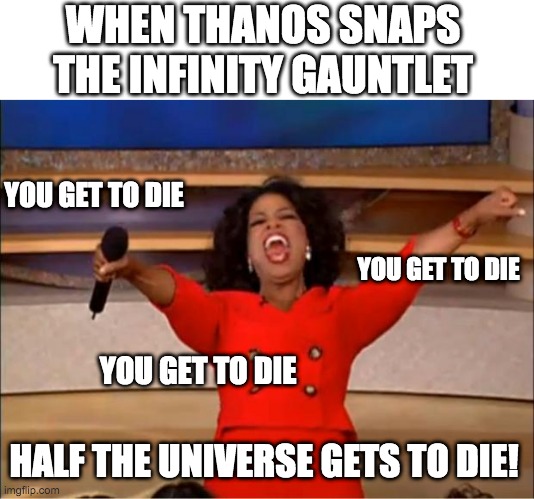 Oprah You Get A Meme | WHEN THANOS SNAPS THE INFINITY GAUNTLET; YOU GET TO DIE; YOU GET TO DIE; YOU GET TO DIE; HALF THE UNIVERSE GETS TO DIE! | image tagged in memes,oprah you get a | made w/ Imgflip meme maker