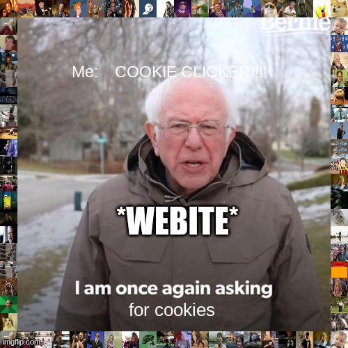 Bernie I Am Once Again Asking For Your Support | Me:    COOKIE CLICKER!!!! *WEBITE*; for cookies | image tagged in memes,bernie i am once again asking for your support | made w/ Imgflip meme maker