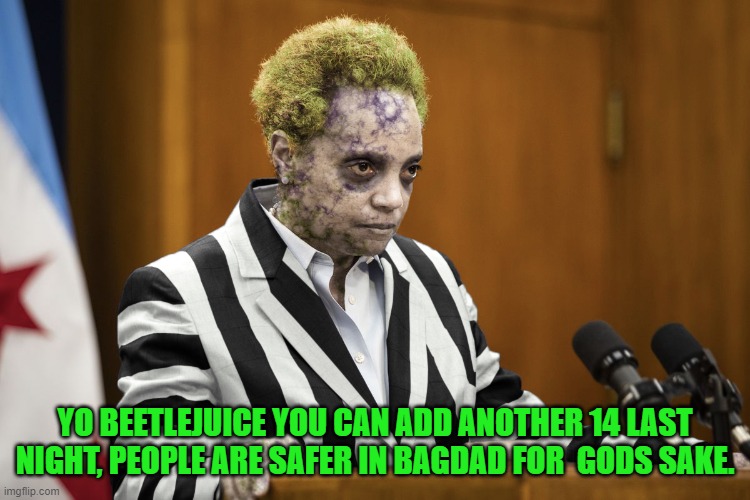 Lori Lightfoot Beetlejuice | YO BEETLEJUICE YOU CAN ADD ANOTHER 14 LAST NIGHT, PEOPLE ARE SAFER IN BAGDAD FOR  GODS SAKE. | image tagged in lori lightfoot beetlejuice | made w/ Imgflip meme maker