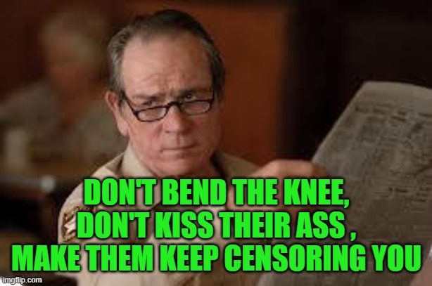 no country for old men tommy lee jones | DON'T BEND THE KNEE, DON'T KISS THEIR ASS , MAKE THEM KEEP CENSORING YOU | image tagged in no country for old men tommy lee jones | made w/ Imgflip meme maker