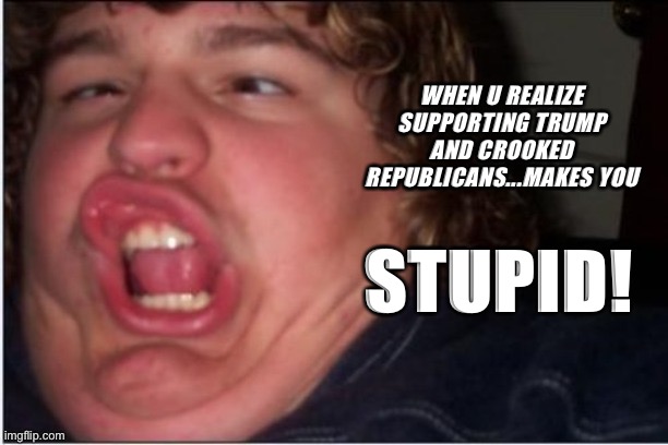 Showing your true colors | WHEN U REALIZE SUPPORTING TRUMP AND CROOKED REPUBLICANS...MAKES YOU; STUPID! | image tagged in ignorance,ignorant,donald trump,republicans,politics,memes | made w/ Imgflip meme maker