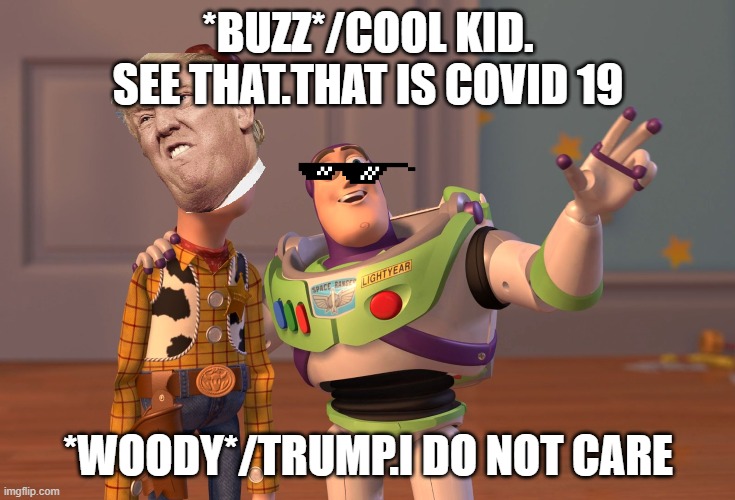 X, X Everywhere Meme | *BUZZ*/COOL KID. SEE THAT.THAT IS COVID 19; *WOODY*/TRUMP.I DO NOT CARE | image tagged in memes,x x everywhere | made w/ Imgflip meme maker