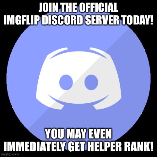 discord | JOIN THE OFFICIAL IMGFLIP DISCORD SERVER TODAY! YOU MAY EVEN IMMEDIATELY GET HELPER RANK! | image tagged in discord | made w/ Imgflip meme maker