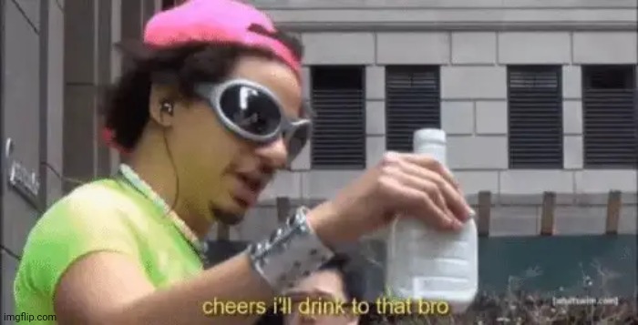 cheers ill drink to that bro | image tagged in cheers ill drink to that bro | made w/ Imgflip meme maker