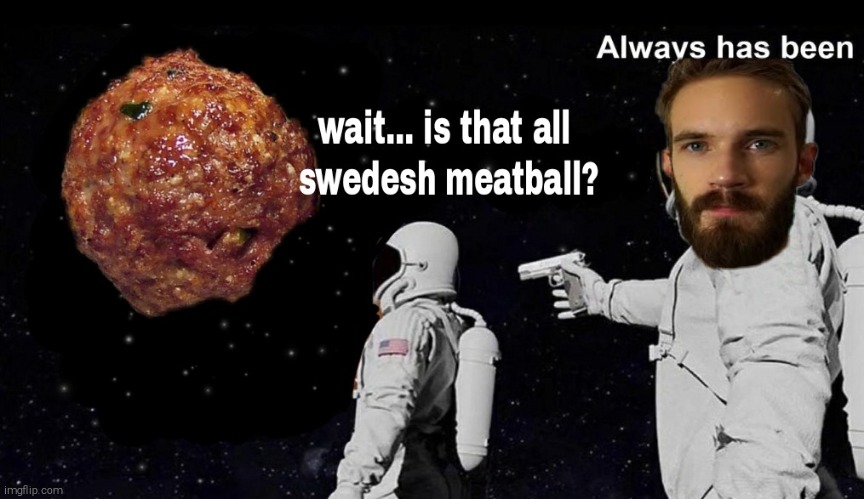 Always has been... | image tagged in always has been,memes,funny,sweden,pewdiepie | made w/ Imgflip meme maker