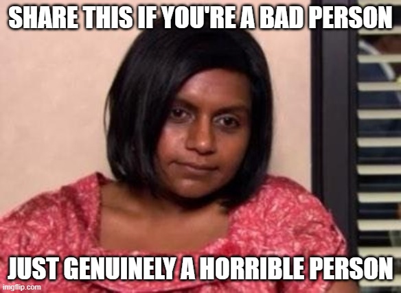 horrible person | SHARE THIS IF YOU'RE A BAD PERSON; JUST GENUINELY A HORRIBLE PERSON | image tagged in tired kelly kapoor,funny,tired,bad person,bad,unfunny | made w/ Imgflip meme maker