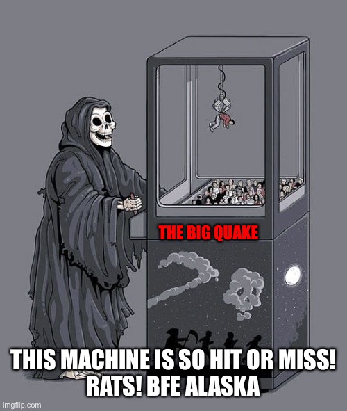 Grim Reaper Claw Machine | THE BIG QUAKE; THIS MACHINE IS SO HIT OR MISS!
RATS! BFE ALASKA | image tagged in grim reaper claw machine | made w/ Imgflip meme maker