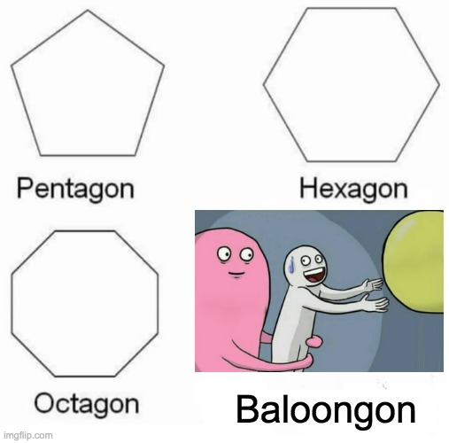 Come back here!  NOOOOO | Baloongon | image tagged in memes,pentagon hexagon octagon | made w/ Imgflip meme maker