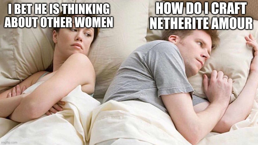 I Bet He's Thinking About Other Women | HOW DO I CRAFT NETHERITE AMOUR; I BET HE IS THINKING ABOUT OTHER WOMEN | image tagged in i bet he's thinking about other women | made w/ Imgflip meme maker