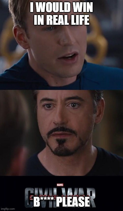 Marvel Civil War Meme | I WOULD WIN IN REAL LIFE; B**** PLEASE | image tagged in memes,marvel civil war | made w/ Imgflip meme maker