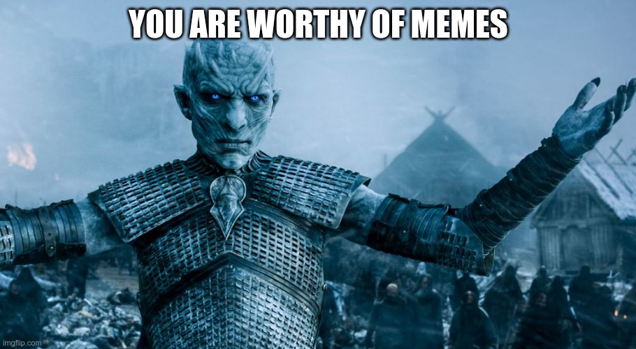Game of Thrones Night King | YOU ARE WORTHY OF MEMES | image tagged in game of thrones night king | made w/ Imgflip meme maker