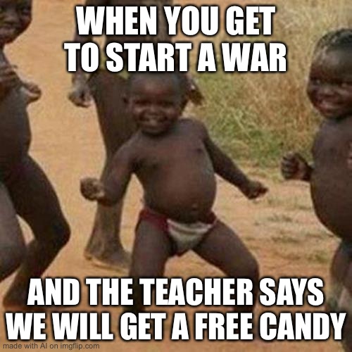 Third World Success Kid | WHEN YOU GET TO START A WAR; AND THE TEACHER SAYS WE WILL GET A FREE CANDY | image tagged in memes,third world success kid | made w/ Imgflip meme maker