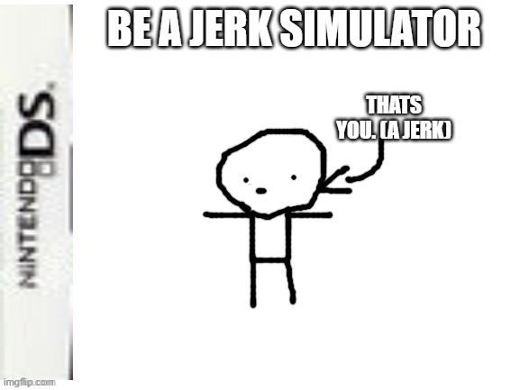 be a jerk in this "game" | BE A JERK SIMULATOR; THATS YOU. (A JERK) | image tagged in blank nintendo ds box | made w/ Imgflip meme maker