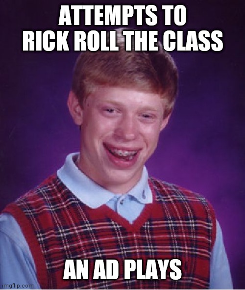 Bad Luck Brian Meme | ATTEMPTS TO RICK ROLL THE CLASS; AN AD PLAYS | image tagged in memes,bad luck brian | made w/ Imgflip meme maker