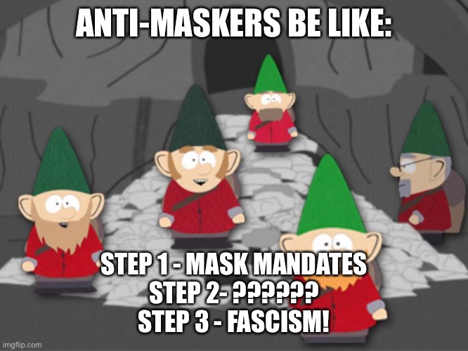 south park underwear gnomes profit | ANTI-MASKERS BE LIKE:; STEP 1 - MASK MANDATES
STEP 2- ??????
STEP 3 - FASCISM! | image tagged in south park underwear gnomes profit | made w/ Imgflip meme maker