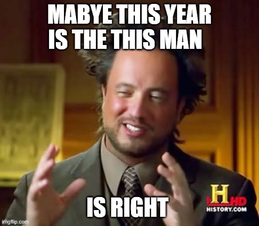 Ancient Aliens Meme | MABYE THIS YEAR IS THE THIS MAN; IS RIGHT | image tagged in memes,ancient aliens | made w/ Imgflip meme maker