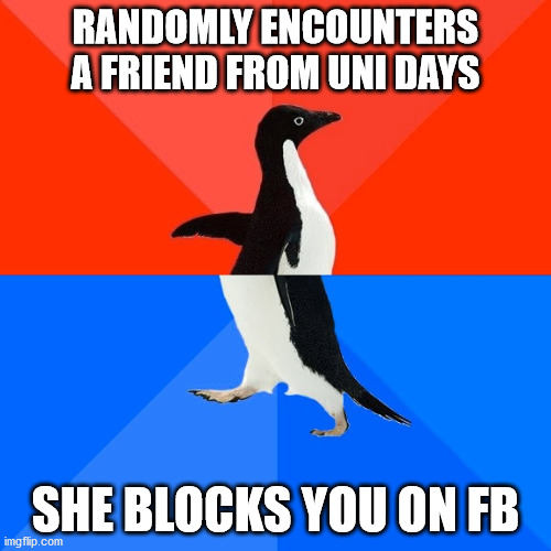 Socially Awesome Awkward Penguin Meme | RANDOMLY ENCOUNTERS A FRIEND FROM UNI DAYS; SHE BLOCKS YOU ON FB | image tagged in memes,socially awesome awkward penguin | made w/ Imgflip meme maker