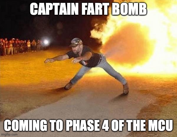 fire fart | CAPTAIN FART BOMB; COMING TO PHASE 4 OF THE MCU | image tagged in fire fart,memes | made w/ Imgflip meme maker