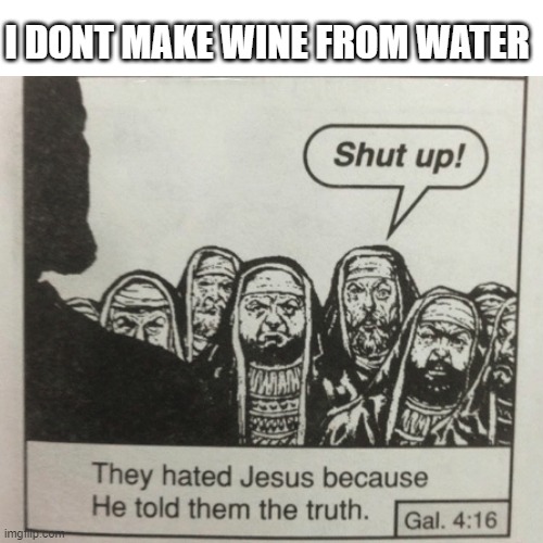b  r  u  h | I DONT MAKE WINE FROM WATER | image tagged in they hated jesus because he told them the truth | made w/ Imgflip meme maker