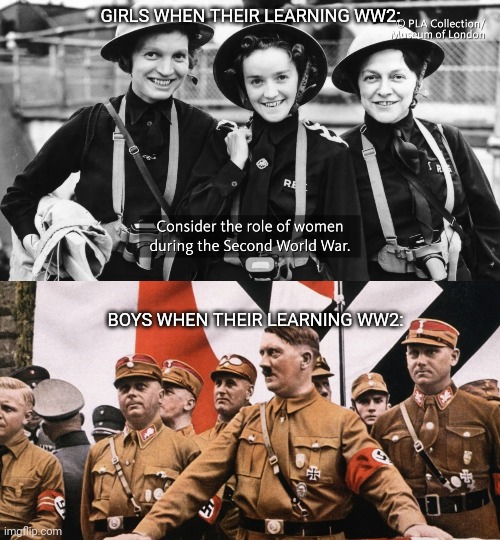 Ww2 | GIRLS WHEN THEIR LEARNING WW2:; BOYS WHEN THEIR LEARNING WW2: | image tagged in ww2 | made w/ Imgflip meme maker