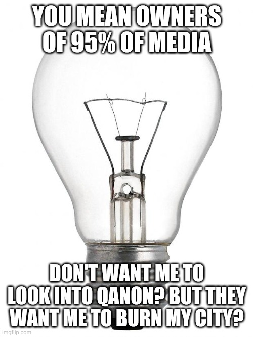 Red pill bulb |  YOU MEAN OWNERS OF 95% OF MEDIA; DON'T WANT ME TO LOOK INTO QANON? BUT THEY WANT ME TO BURN MY CITY? | image tagged in light bulb,red pill,think about it,mainstream media,patriots,citizens united | made w/ Imgflip meme maker