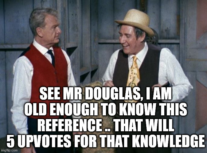 Green Acres | SEE MR DOUGLAS, I AM OLD ENOUGH TO KNOW THIS REFERENCE .. THAT WILL 5 UPVOTES FOR THAT KNOWLEDGE | image tagged in green acres | made w/ Imgflip meme maker