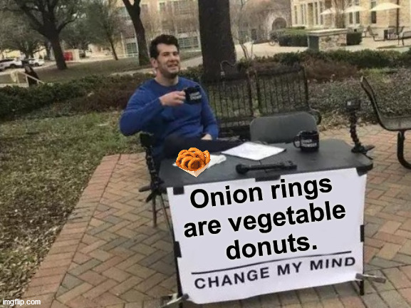 Just add powdered sugar, yum. | Onion rings 
are vegetable 
donuts. | image tagged in memes,change my mind,onions,vegetables | made w/ Imgflip meme maker