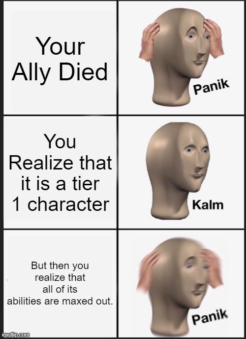 Tier 1 Maxed abilities character | Your Ally Died; You Realize that it is a tier 1 character; But then you realize that all of its abilities are maxed out. | image tagged in memes,panik kalm panik | made w/ Imgflip meme maker