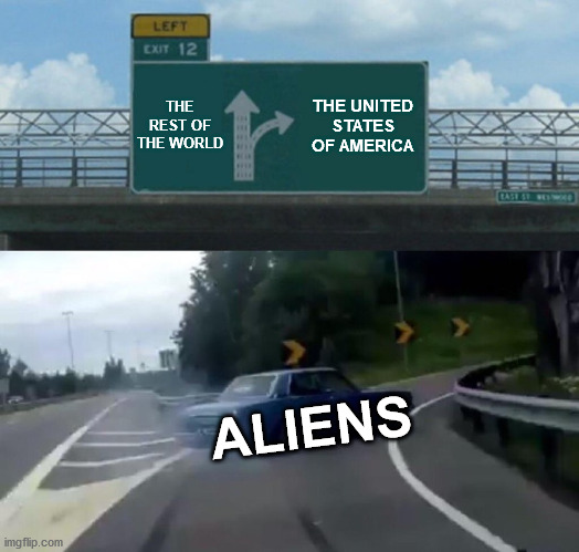 Left Exit 12 Off Ramp | THE REST OF THE WORLD; THE UNITED STATES OF AMERICA; ALIENS | image tagged in memes,left exit 12 off ramp | made w/ Imgflip meme maker