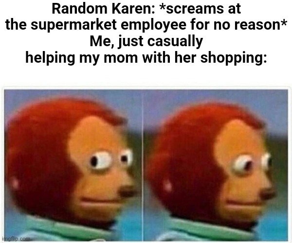 I hate it when there's a Karen at the store | Random Karen: *screams at the supermarket employee for no reason*
Me, just casually helping my mom with her shopping: | image tagged in memes,monkey puppet | made w/ Imgflip meme maker