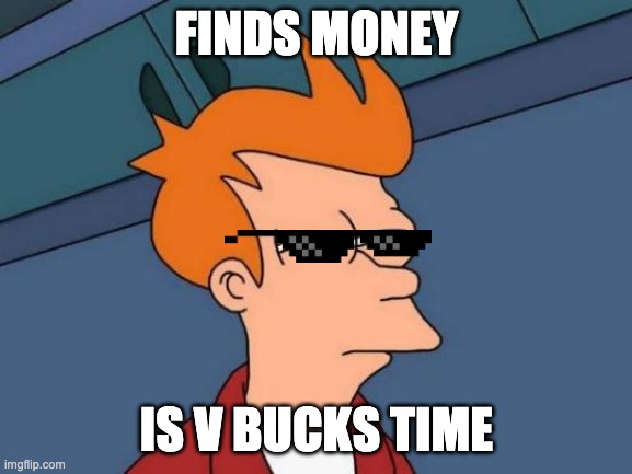 Futurama Fry | FINDS MONEY; IS V BUCKS TIME | image tagged in memes,futurama fry | made w/ Imgflip meme maker