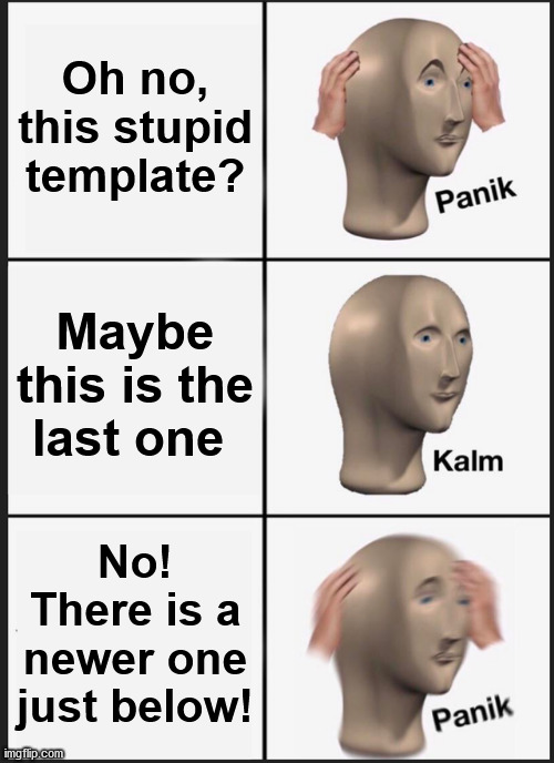 The Never-Ending Template | Oh no, this stupid template? Maybe this is the last one; No! There is a newer one just below! | image tagged in memes,panik kalm panik | made w/ Imgflip meme maker