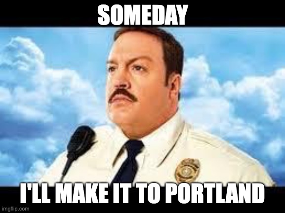 Paul Blart Portland Cop | SOMEDAY; I'LL MAKE IT TO PORTLAND | image tagged in paul blart,portland,trump,trumpamerica,protest | made w/ Imgflip meme maker