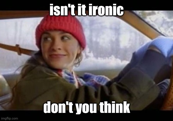  alanis ironic | isn't it ironic don't you think | image tagged in alanis ironic | made w/ Imgflip meme maker