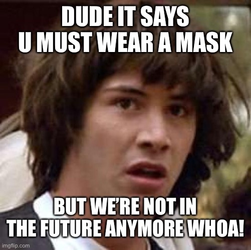 Conspiracy Keanu Meme | DUDE IT SAYS U MUST WEAR A MASK; BUT WE’RE NOT IN THE FUTURE ANYMORE WHOA! | image tagged in memes,conspiracy keanu | made w/ Imgflip meme maker