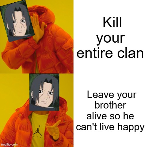 Itachi | Kill your entire clan; Leave your brother alive so he can't live happy | image tagged in memes,drake hotline bling | made w/ Imgflip meme maker