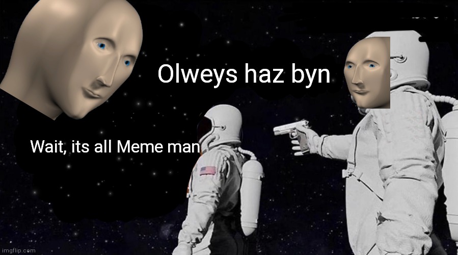 Olweys haz bynn | Olweys haz byn; Wait, its all Meme man | image tagged in always has been | made w/ Imgflip meme maker