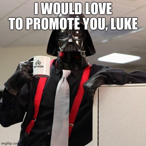 Ha | I WOULD LOVE TO PROMOTE YOU, LUKE | image tagged in darth vader office space,cool | made w/ Imgflip meme maker