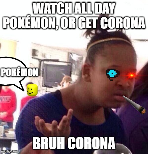 Black Girl Wat | WATCH ALL DAY POKÉMON, OR GET CORONA; POKÉMON; BRUH CORONA | image tagged in memes,black girl wat | made w/ Imgflip meme maker