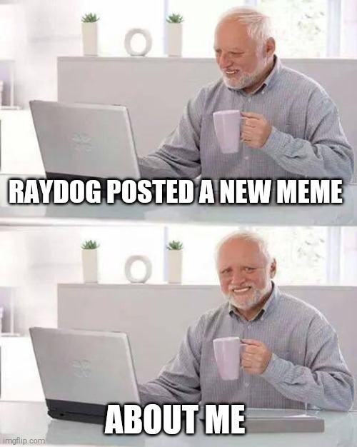 Hide the Pain Harold | RAYDOG POSTED A NEW MEME; ABOUT ME | image tagged in memes,hide the pain harold | made w/ Imgflip meme maker