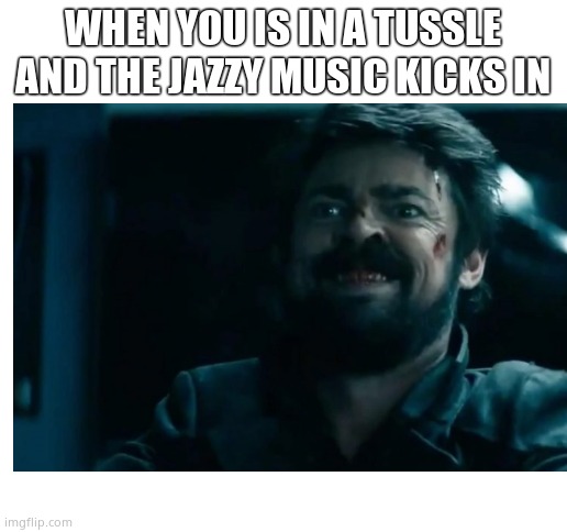 WHEN YOU IS IN A TUSSLE AND THE JAZZY MUSIC KICKS IN | image tagged in blank white template | made w/ Imgflip meme maker