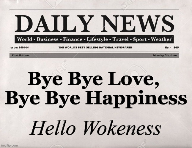 newspaper | Bye Bye Love, 
Bye Bye Happiness; Hello Wokeness | image tagged in newspaper | made w/ Imgflip meme maker