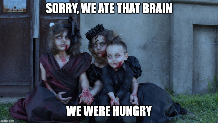 Undead kids | SORRY, WE ATE THAT BRAIN WE WERE HUNGRY | image tagged in undead kids | made w/ Imgflip meme maker