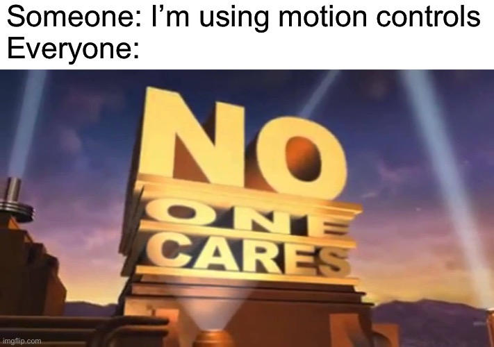 Motion controls | Someone: I’m using motion controls
Everyone: | image tagged in memes,no one cares,gaming | made w/ Imgflip meme maker