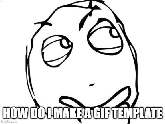 Question Rage Face | HOW DO I MAKE A GIF TEMPLATE | image tagged in memes,question rage face | made w/ Imgflip meme maker