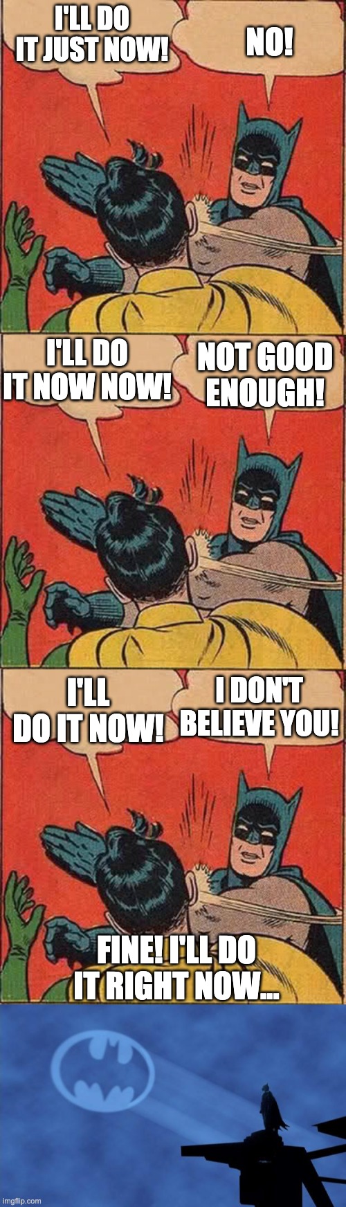 south african time explained | NO! I'LL DO IT JUST NOW! I'LL DO IT NOW NOW! NOT GOOD ENOUGH! I DON'T BELIEVE YOU! I'LL DO IT NOW! FINE! I'LL DO IT RIGHT NOW... | image tagged in memes,batman slapping robin,bat signal,south africa,south african time | made w/ Imgflip meme maker