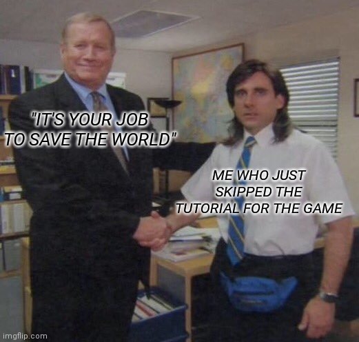 the office congratulations | "IT'S YOUR JOB TO SAVE THE WORLD"; ME WHO JUST SKIPPED THE TUTORIAL FOR THE GAME | image tagged in the office congratulations | made w/ Imgflip meme maker